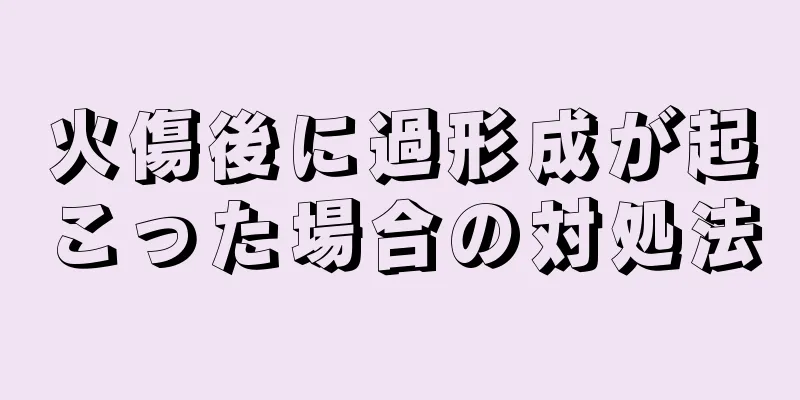 火傷後に過形成が起こった場合の対処法