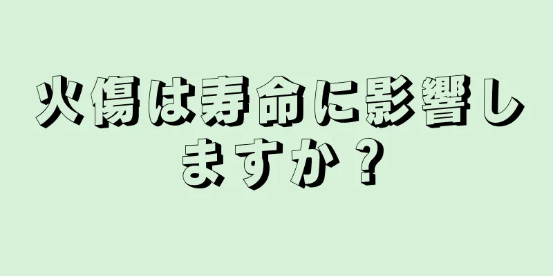 火傷は寿命に影響しますか？