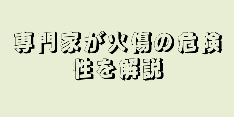 専門家が火傷の危険性を解説