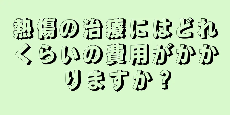 熱傷の治療にはどれくらいの費用がかかりますか？