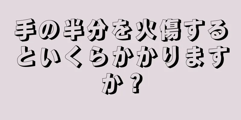 手の半分を火傷するといくらかかりますか？
