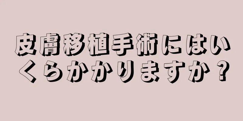 皮膚移植手術にはいくらかかりますか？