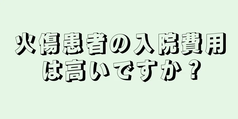 火傷患者の入院費用は高いですか？