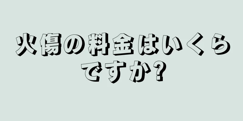 火傷の料金はいくらですか?