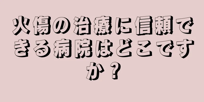 火傷の治療に信頼できる病院はどこですか？