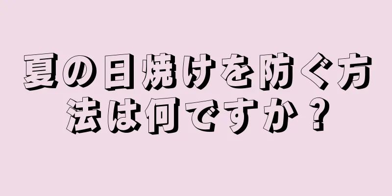 夏の日焼けを防ぐ方法は何ですか？