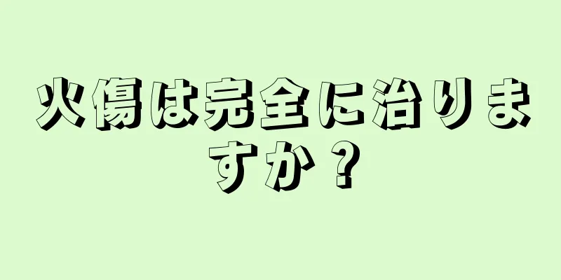 火傷は完全に治りますか？