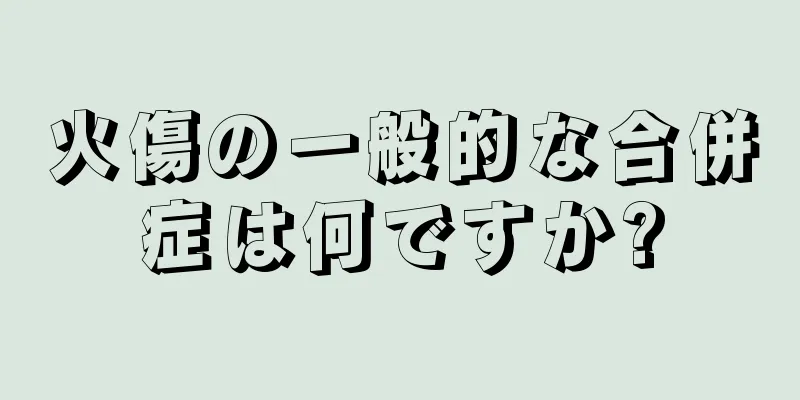 火傷の一般的な合併症は何ですか?