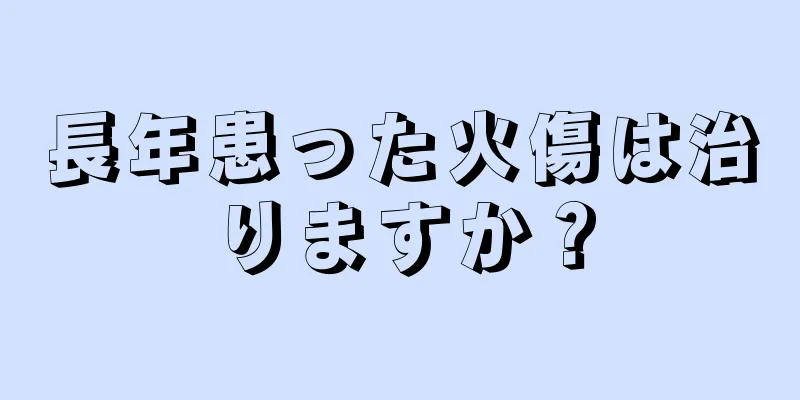 長年患った火傷は治りますか？