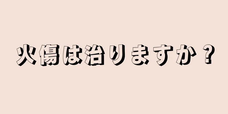 火傷は治りますか？