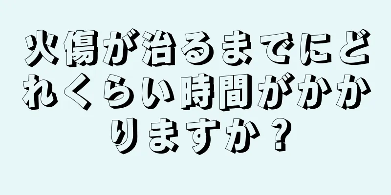 火傷が治るまでにどれくらい時間がかかりますか？