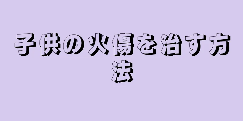 子供の火傷を治す方法
