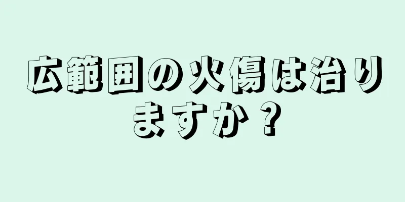 広範囲の火傷は治りますか？