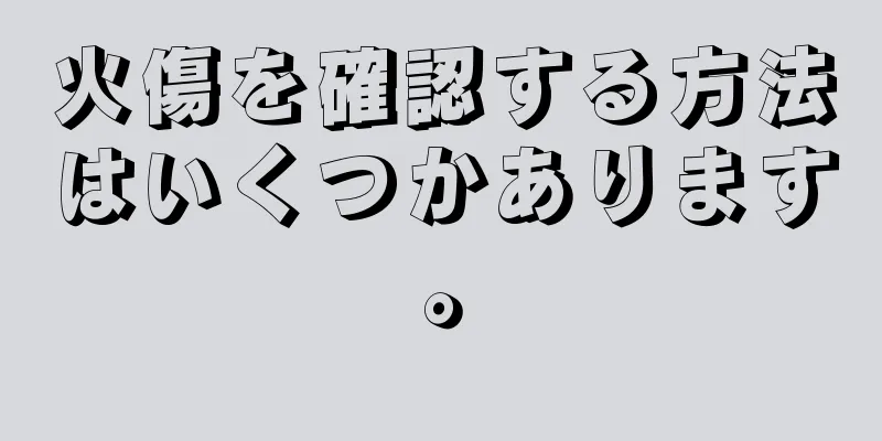 火傷を確認する方法はいくつかあります。