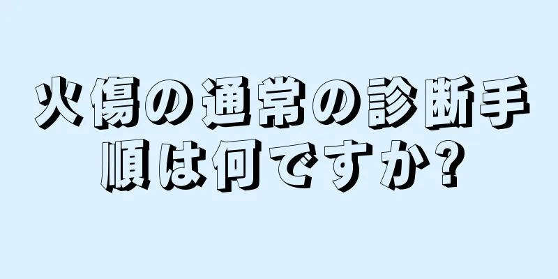 火傷の通常の診断手順は何ですか?