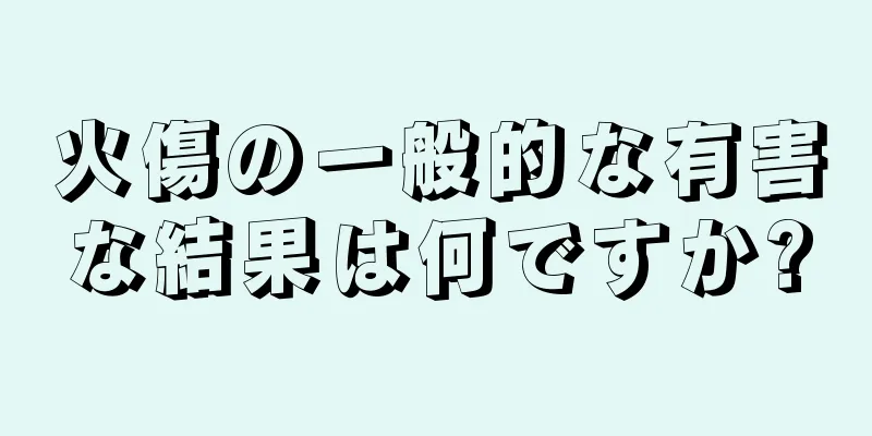 火傷の一般的な有害な結果は何ですか?