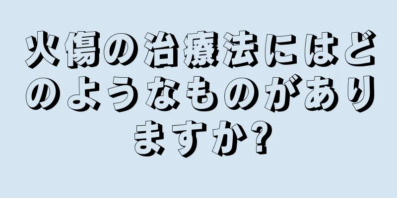 火傷の治療法にはどのようなものがありますか?