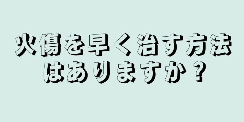 火傷を早く治す方法はありますか？