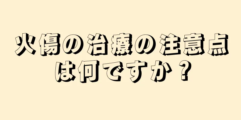 火傷の治療の注意点は何ですか？