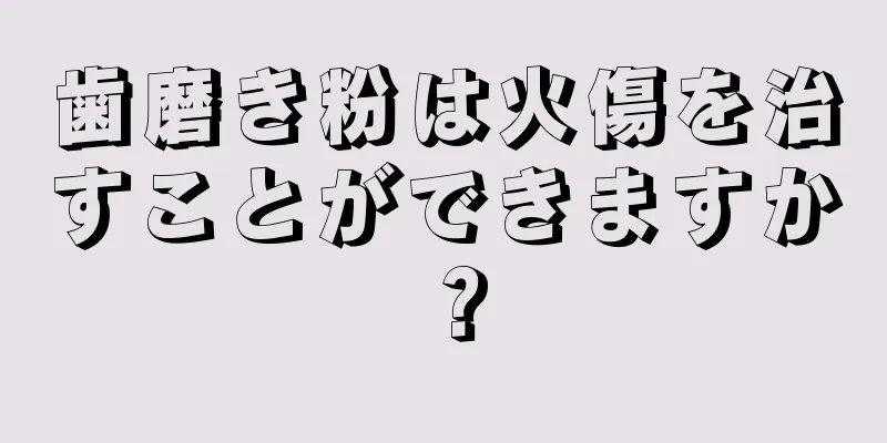 歯磨き粉は火傷を治すことができますか？