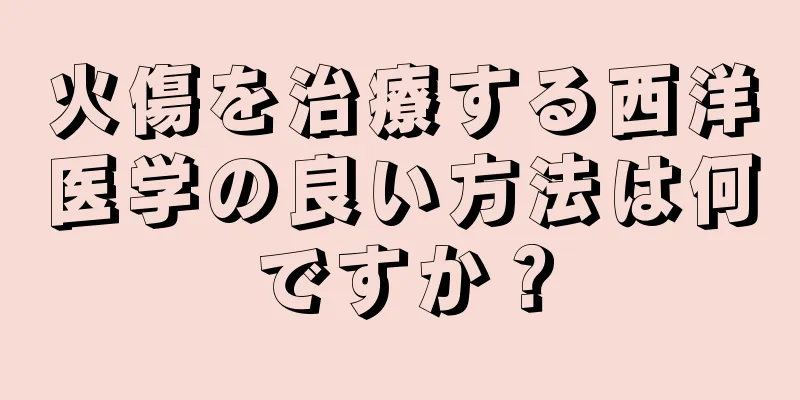 火傷を治療する西洋医学の良い方法は何ですか？