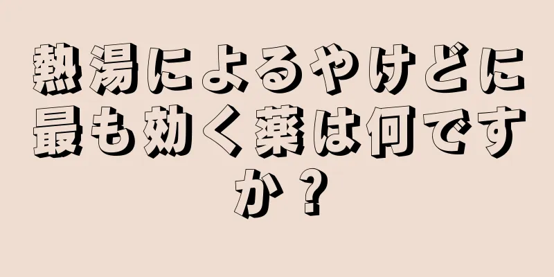 熱湯によるやけどに最も効く薬は何ですか？