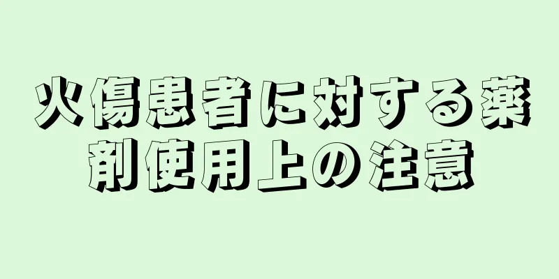 火傷患者に対する薬剤使用上の注意