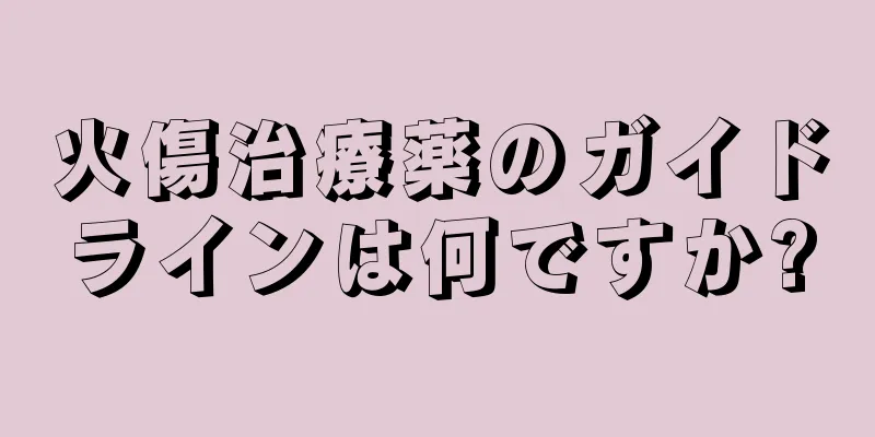火傷治療薬のガイドラインは何ですか?