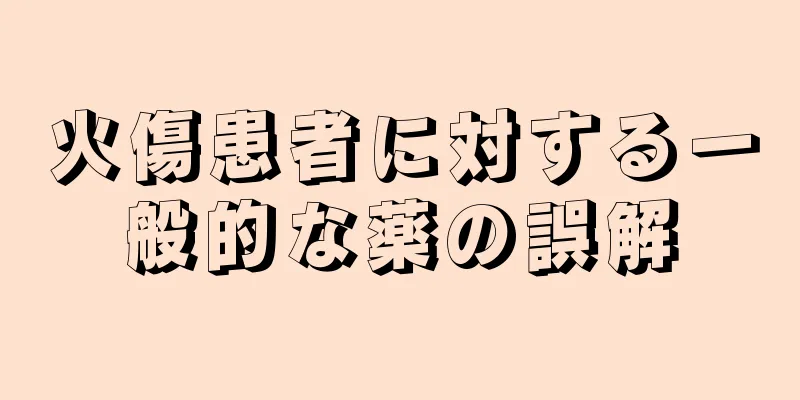 火傷患者に対する一般的な薬の誤解
