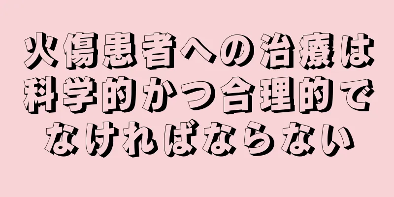 火傷患者への治療は科学的かつ合理的でなければならない