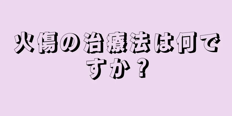 火傷の治療法は何ですか？