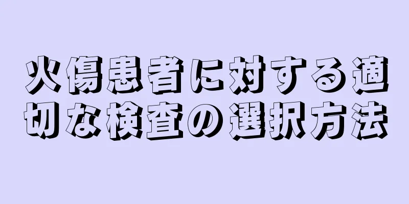 火傷患者に対する適切な検査の選択方法