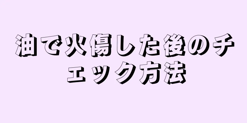 油で火傷した後のチェック方法