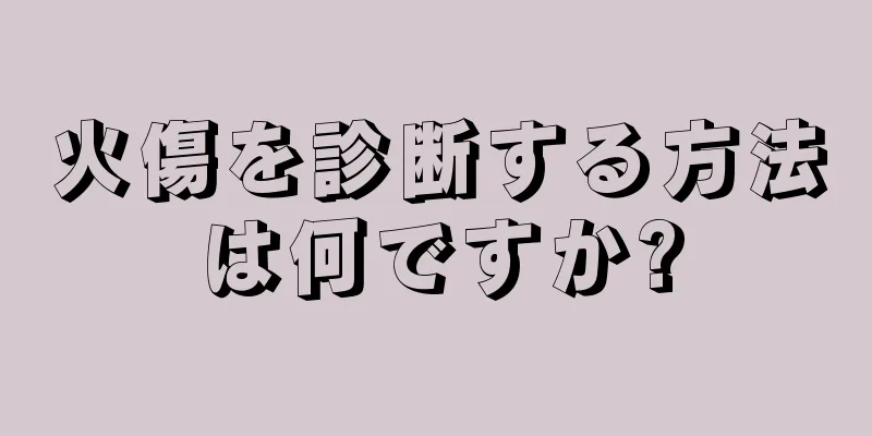 火傷を診断する方法は何ですか?
