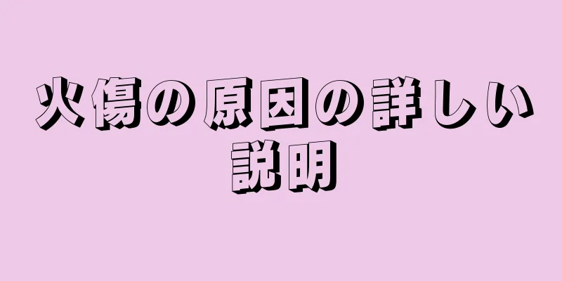 火傷の原因の詳しい説明
