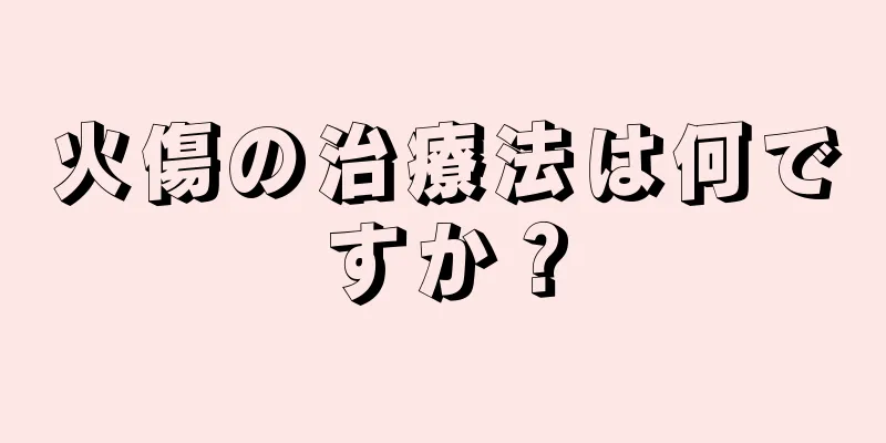 火傷の治療法は何ですか？