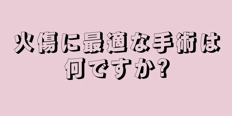 火傷に最適な手術は何ですか?