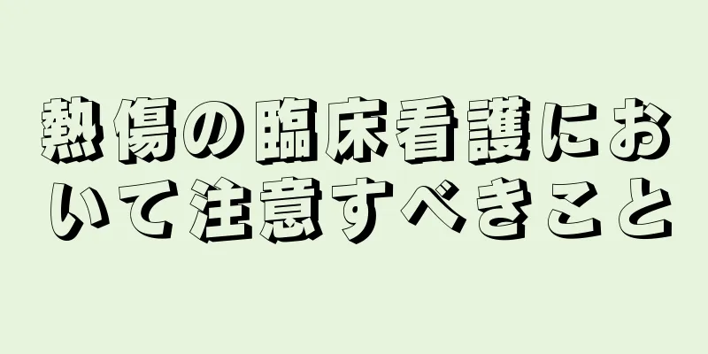 熱傷の臨床看護において注意すべきこと