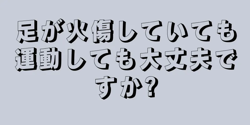 足が火傷していても運動しても大丈夫ですか?