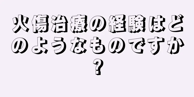 火傷治療の経験はどのようなものですか?
