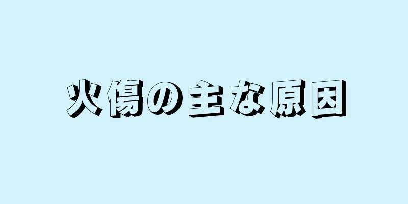 火傷の主な原因