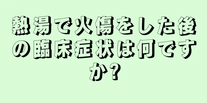 熱湯で火傷をした後の臨床症状は何ですか?
