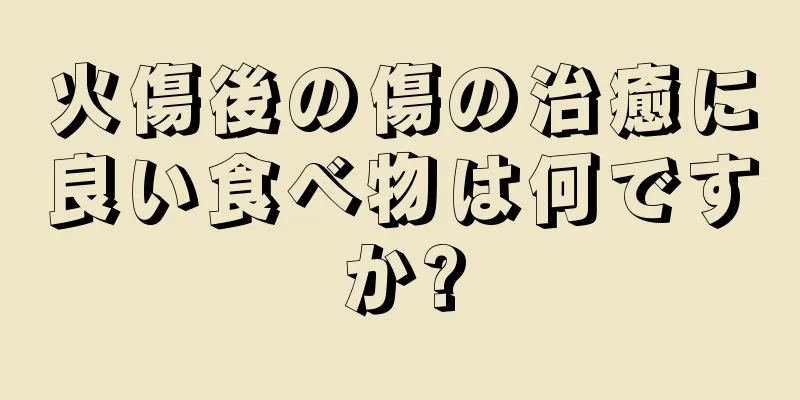 火傷後の傷の治癒に良い食べ物は何ですか?