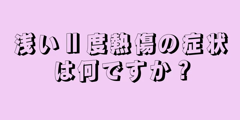 浅いⅡ度熱傷の症状は何ですか？