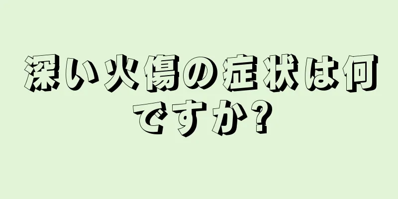深い火傷の症状は何ですか?