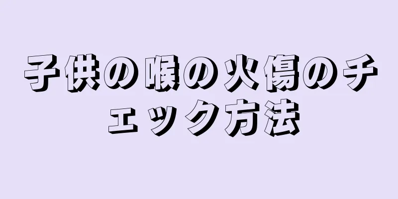 子供の喉の火傷のチェック方法