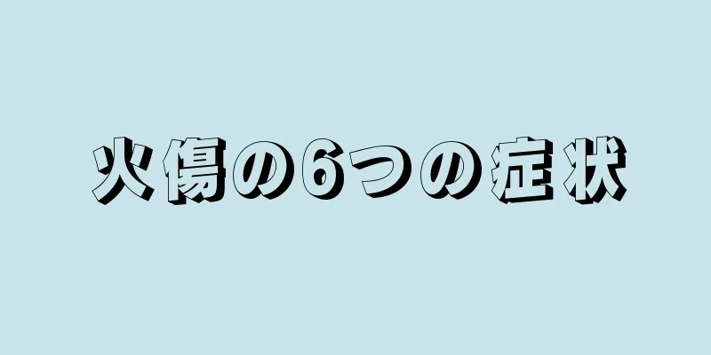 火傷の6つの症状