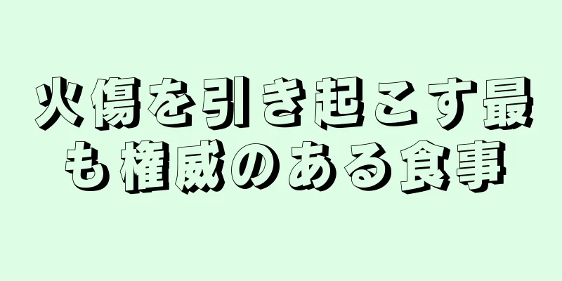 火傷を引き起こす最も権威のある食事