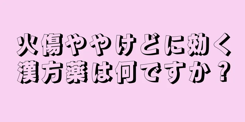 火傷ややけどに効く漢方薬は何ですか？