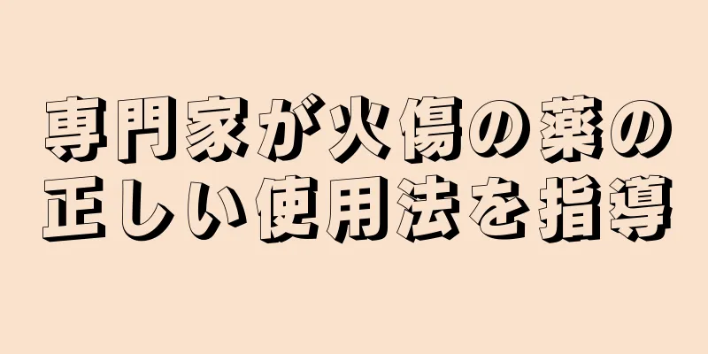 専門家が火傷の薬の正しい使用法を指導
